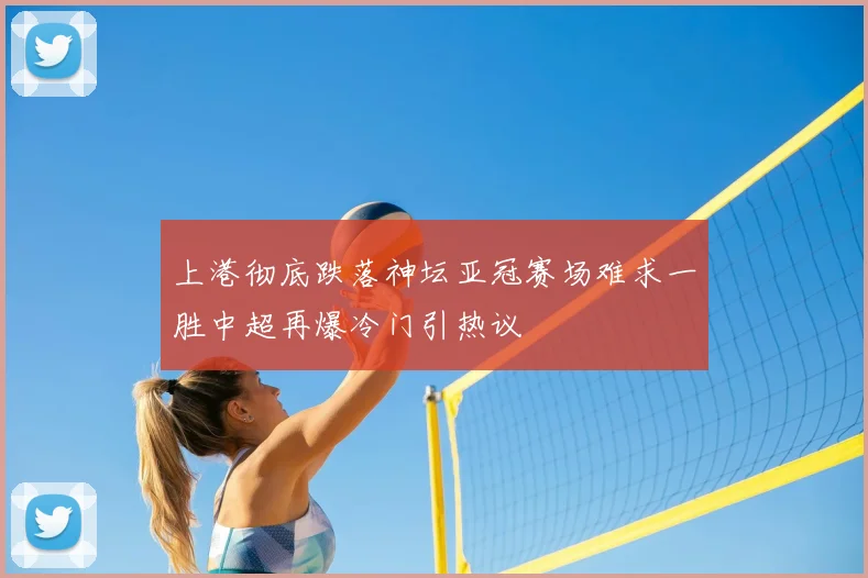 上港彻底跌落神坛亚冠赛场难求一胜中超再爆冷门引热议