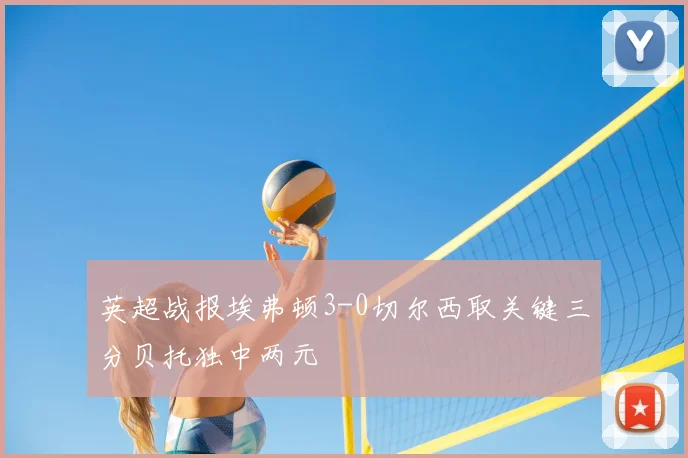 英超战报埃弗顿3-0切尔西取关键三分贝托独中两元