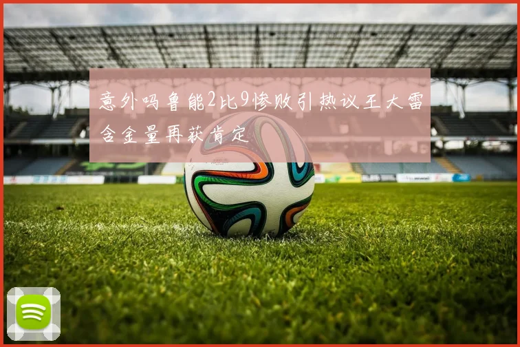 意外吗鲁能2比9惨败引热议王大雷含金量再获肯定