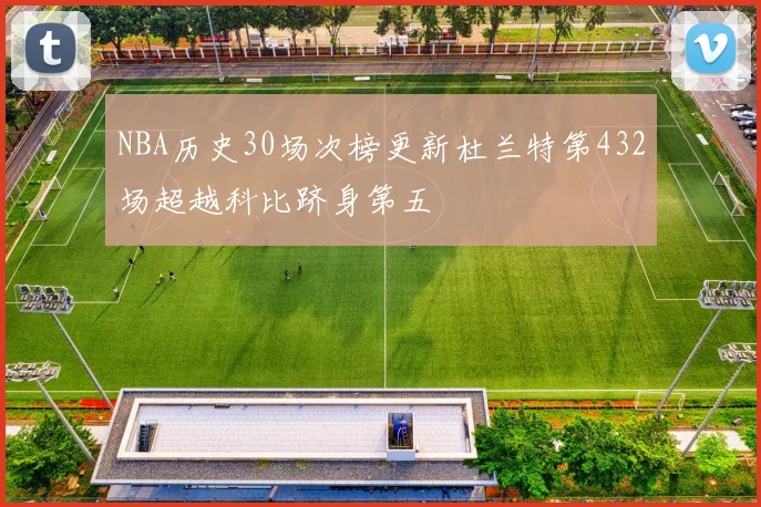 NBA历史30场次榜更新杜兰特第432场超越科比跻身第五