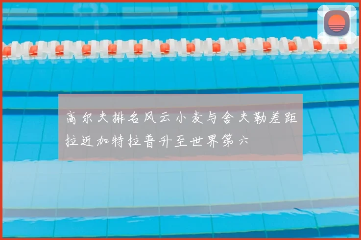 高尔夫排名风云小麦与舍夫勒差距拉近加特拉普升至世界第六